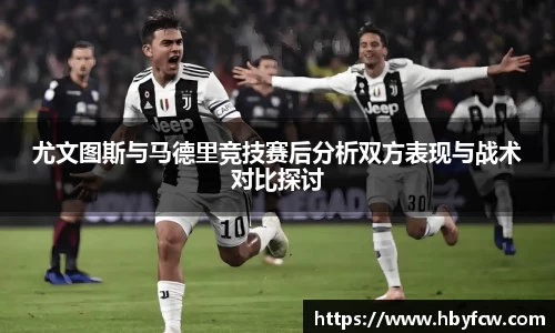 尤文图斯与马德里竞技赛后分析双方表现与战术对比探讨