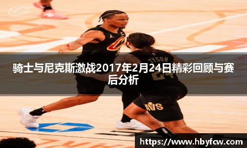 骑士与尼克斯激战2017年2月24日精彩回顾与赛后分析